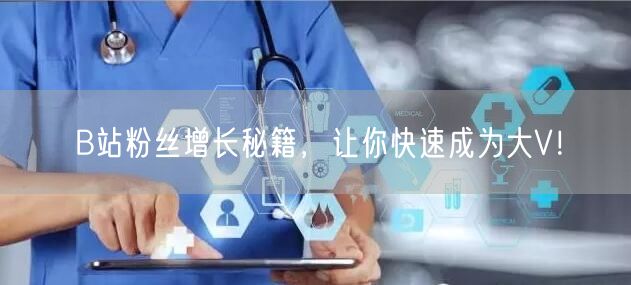 B站粉丝增长秘籍，让你快速成为大V！