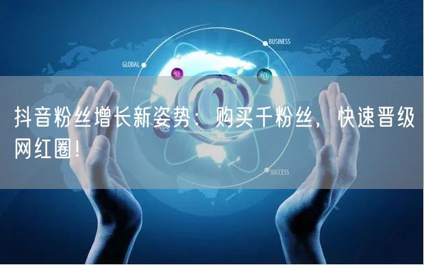 抖音粉丝增长新姿势：购买千粉丝，快速晋级网红圈！
