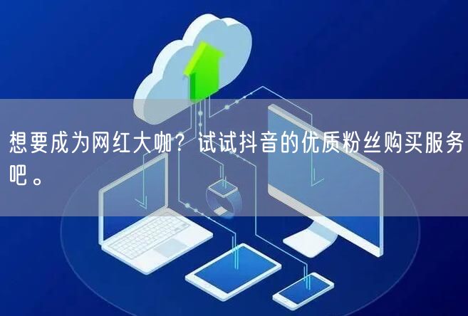 想要成为网红大咖？试试抖音的优质粉丝购买服务吧。
