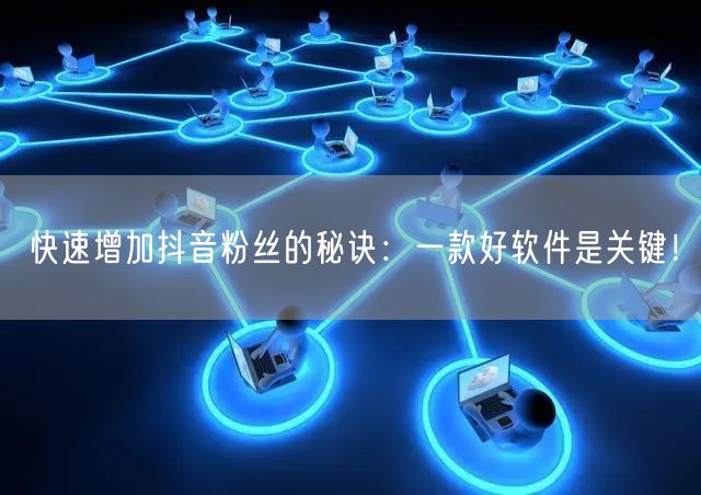 快速增加抖音粉丝的秘诀：一款好软件是关键！