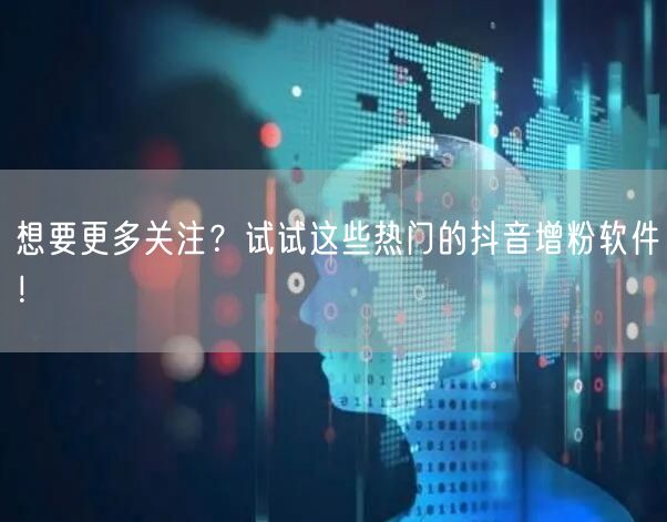 想要更多关注？试试这些热门的抖音增粉软件！