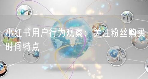 小红书用户行为观察：关注粉丝购买时间特点