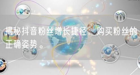 揭秘抖音粉丝增长捷径：购买粉丝的正确姿势。
