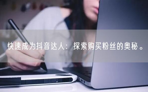快速成为抖音达人：探索购买粉丝的奥秘。