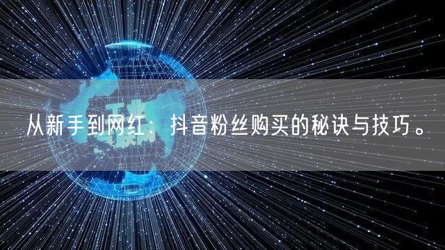 从新手到网红：抖音粉丝购买的秘诀与技巧。