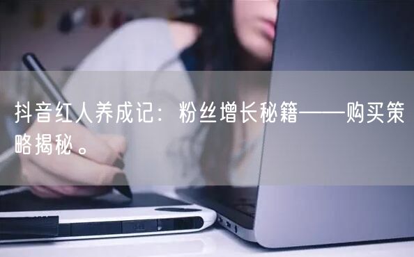抖音红人养成记：粉丝增长秘籍——购买策略揭秘。