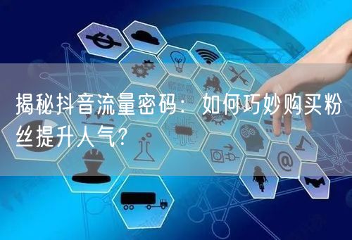 揭秘抖音流量密码：如何巧妙购买粉丝提升人气？