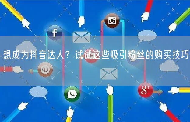 想成为抖音达人？试试这些吸引粉丝的购买技巧！