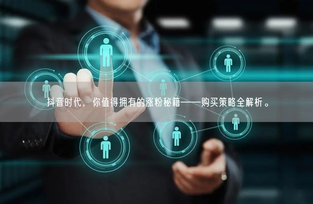 抖音时代，你值得拥有的涨粉秘籍——购买策略全解析。