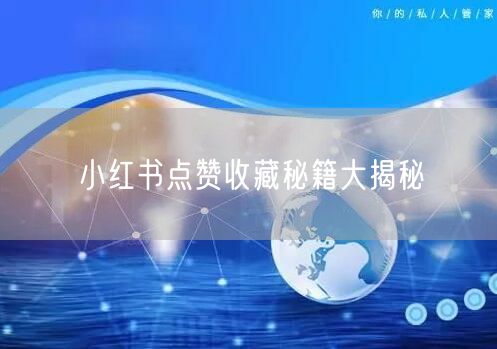 小红书点赞收藏秘籍大揭秘