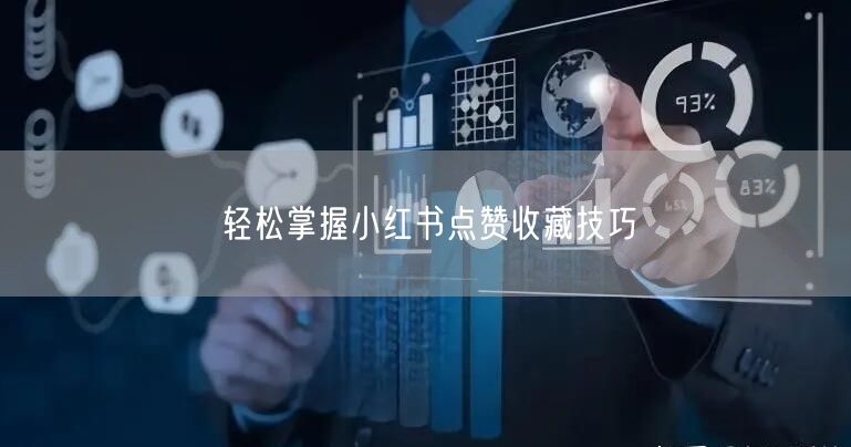 轻松掌握小红书点赞收藏技巧