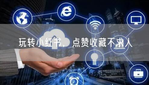 玩转小红书，点赞收藏不求人