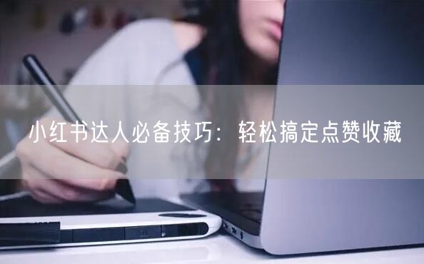 小红书达人必备技巧：轻松搞定点赞收藏