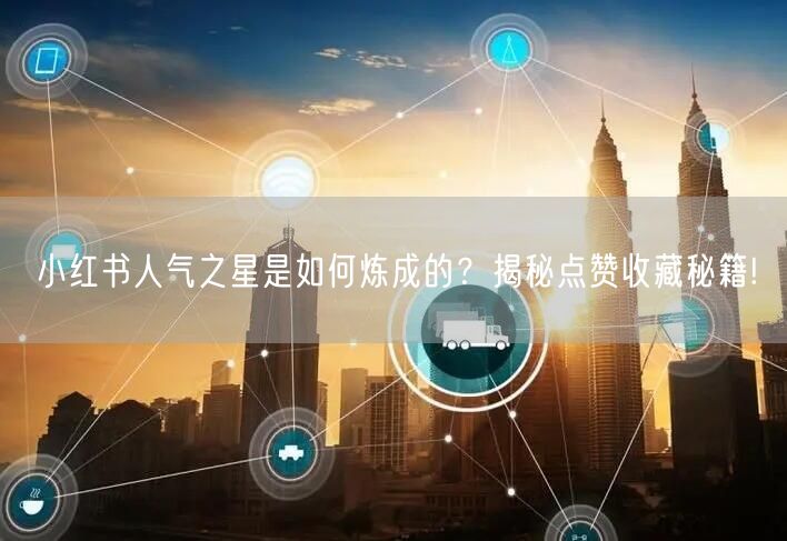 小红书人气之星是如何炼成的？揭秘点赞收藏秘籍!