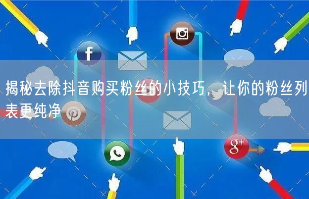 揭秘去除抖音购买粉丝的小技巧，让你的粉丝列表更纯净
