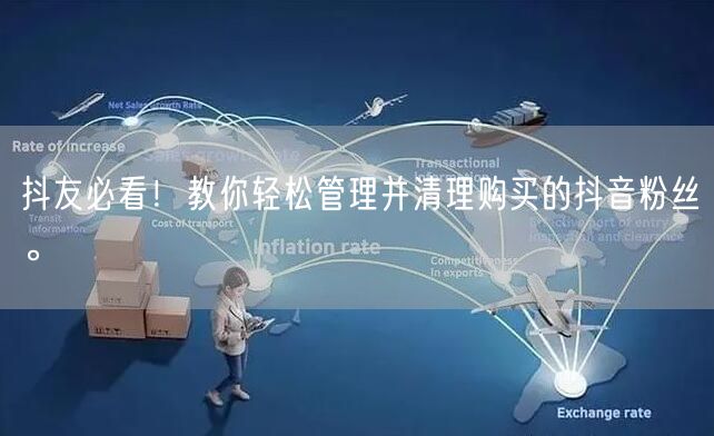 抖友必看！教你轻松管理并清理购买的抖音粉丝。