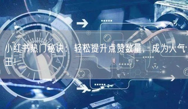 小红书热门秘诀：轻松提升点赞数量，成为人气王！