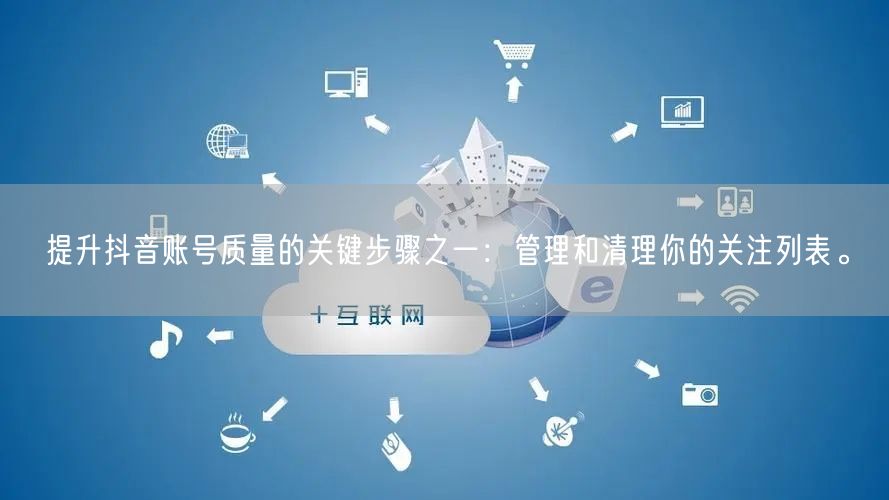 提升抖音账号质量的关键步骤之一：管理和清理你的关注列表。
