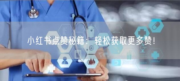 小红书点赞秘籍：轻松获取更多赞！