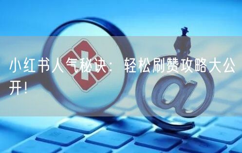 小红书人气秘诀：轻松刷赞攻略大公开！