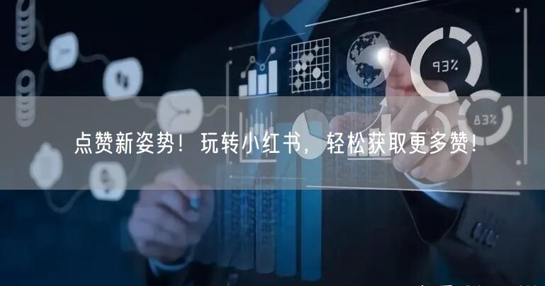 点赞新姿势！玩转小红书，轻松获取更多赞！