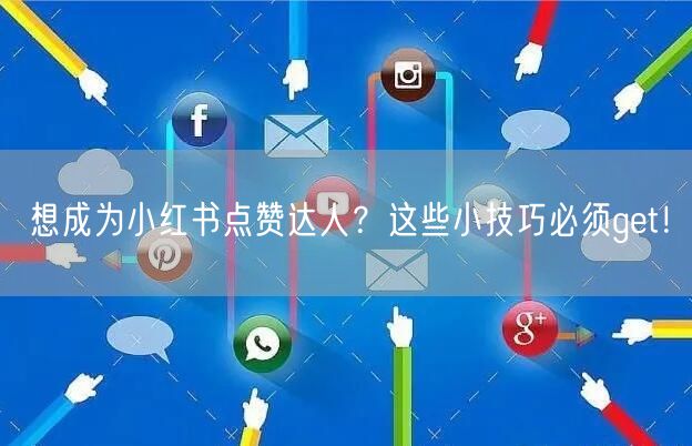 想成为小红书点赞达人？这些小技巧必须get！