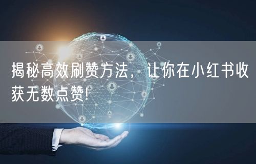 揭秘高效刷赞方法，让你在小红书收获无数点赞!