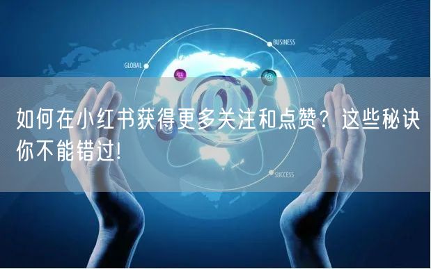 如何在小红书获得更多关注和点赞？这些秘诀你不能错过!