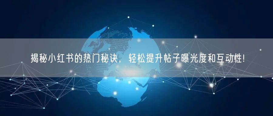 揭秘小红书的热门秘诀，轻松提升帖子曝光度和互动性!