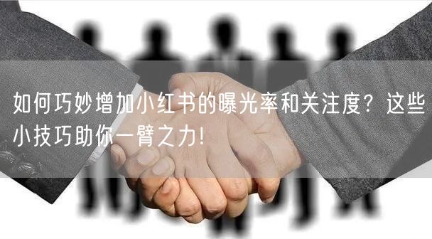 如何巧妙增加小红书的曝光率和关注度？这些小技巧助你一臂之力！