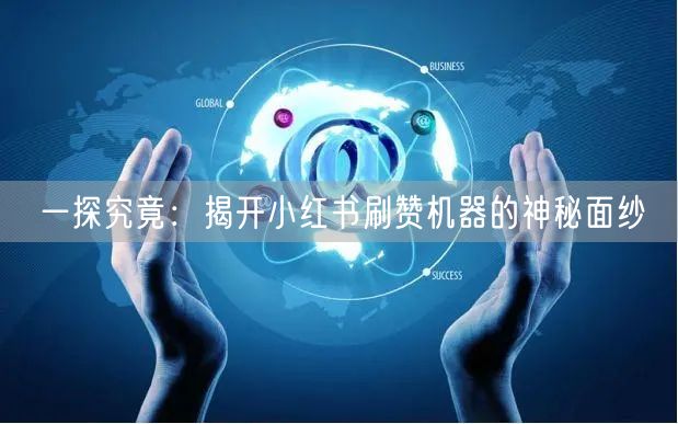 一探究竟：揭开小红书刷赞机器的神秘面纱