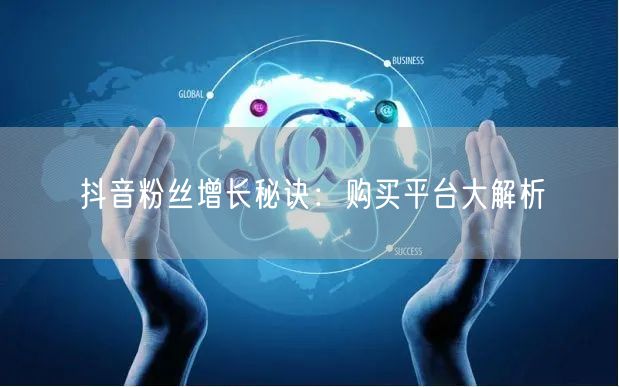 抖音粉丝增长秘诀：购买平台大解析