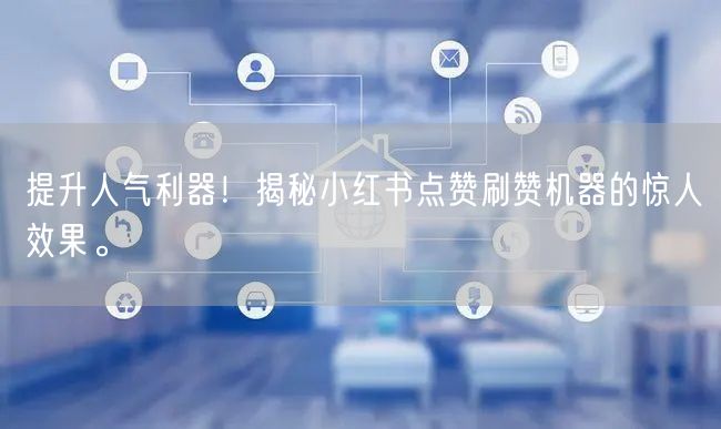 提升人气利器！揭秘小红书点赞刷赞机器的惊人效果。