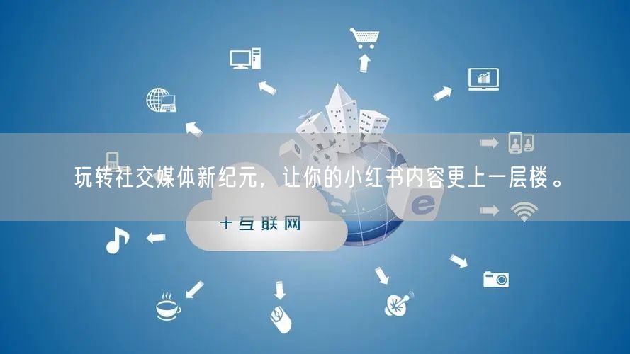 玩转社交媒体新纪元，让你的小红书内容更上一层楼。