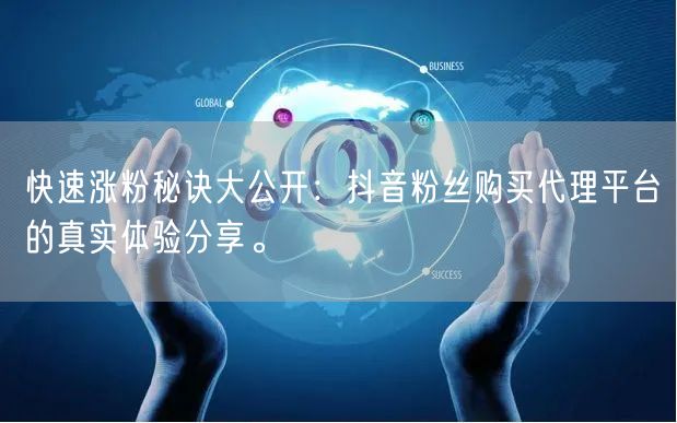 快速涨粉秘诀大公开：抖音粉丝购买代理平台的真实体验分享。