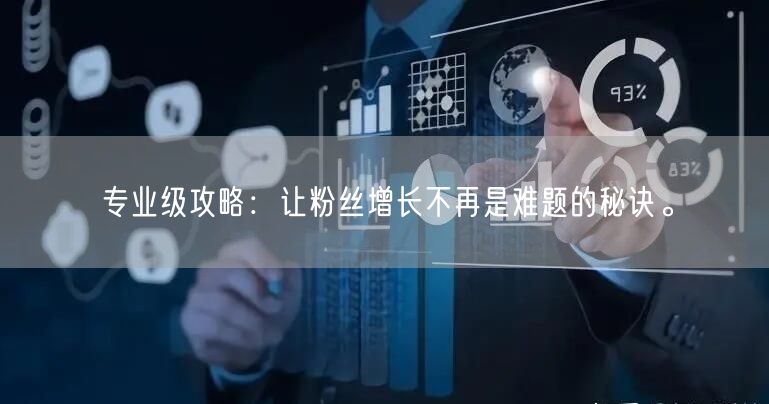 专业级攻略：让粉丝增长不再是难题的秘诀。