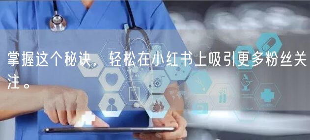 掌握这个秘诀，轻松在小红书上吸引更多粉丝关注。