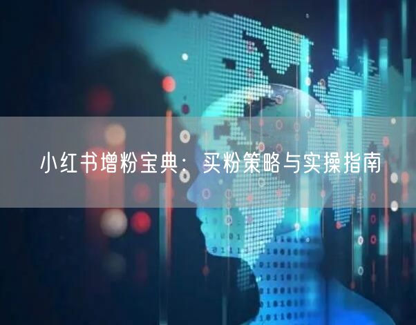 小红书增粉宝典：买粉策略与实操指南