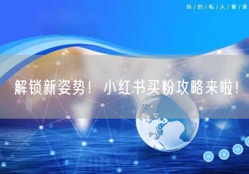 解锁新姿势！小红书买粉攻略来啦！