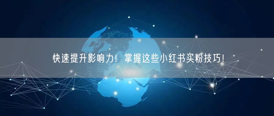 快速提升影响力！掌握这些小红书买粉技巧！