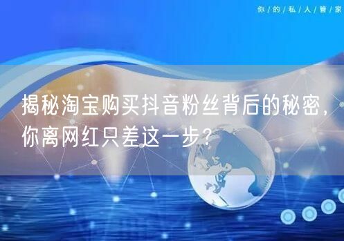 揭秘淘宝购买抖音粉丝背后的秘密，你离网红只差这一步？