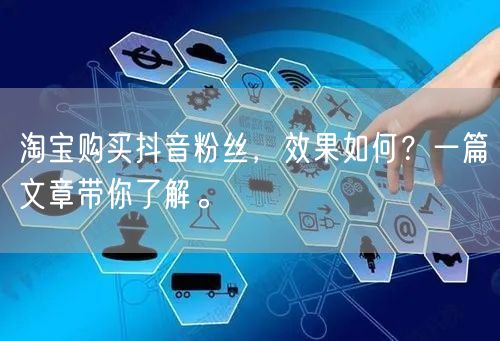 淘宝购买抖音粉丝，效果如何？一篇文章带你了解。