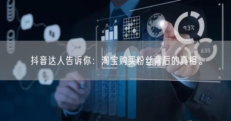 抖音达人告诉你：淘宝购买粉丝背后的真相。