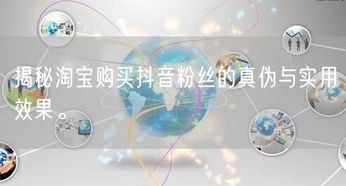 揭秘淘宝购买抖音粉丝的真伪与实用效果。