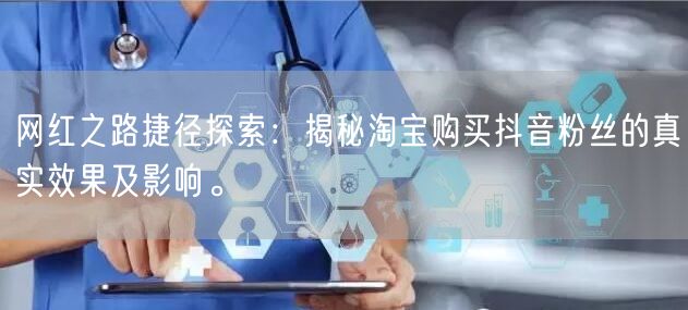 网红之路捷径探索：揭秘淘宝购买抖音粉丝的真实效果及影响。