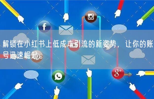 解锁在小红书上低成本引流的新姿势，让你的账号迅速崛起。