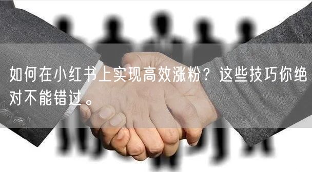 如何在小红书上实现高效涨粉？这些技巧你绝对不能错过。
