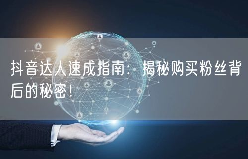 抖音达人速成指南：揭秘购买粉丝背后的秘密！