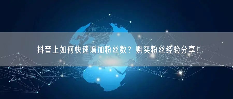 抖音上如何快速增加粉丝数？购买粉丝经验分享！