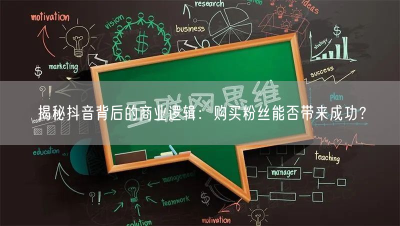 揭秘抖音背后的商业逻辑：购买粉丝能否带来成功？